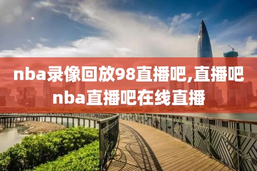 nba录像回放98直播吧,直播吧nba直播吧在线直播