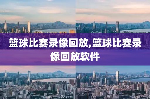 篮球比赛录像回放,篮球比赛录像回放软件