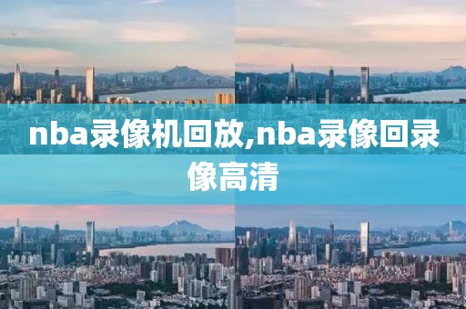 nba录像机回放,nba录像回录像高清