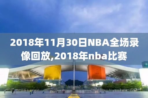 2018年11月30日NBA全场录像回放,2018年nba比赛