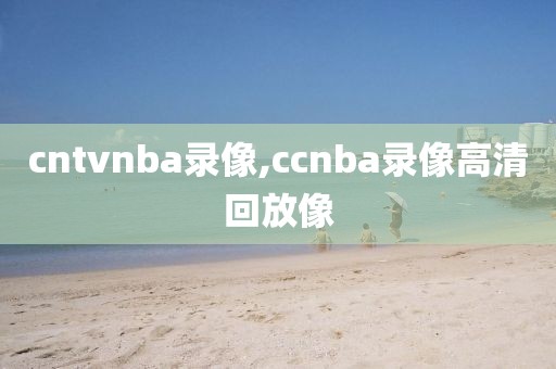 cntvnba录像,ccnba录像高清回放像