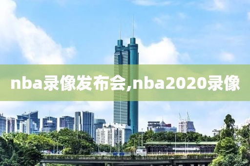 nba录像发布会,nba2020录像