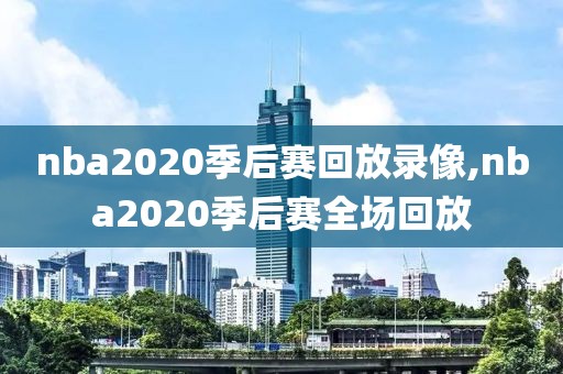 nba2020季后赛回放录像,nba2020季后赛全场回放