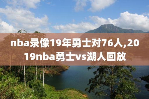 nba录像19年勇士对76人,2019nba勇士vs湖人回放