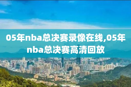 05年nba总决赛录像在线,05年nba总决赛高清回放