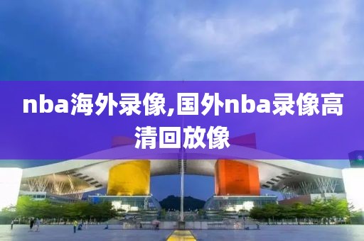 nba海外录像,国外nba录像高清回放像