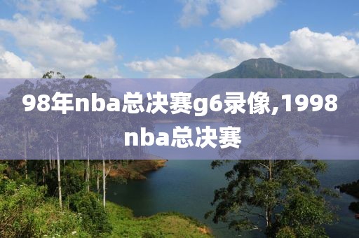 98年nba总决赛g6录像,1998 nba总决赛