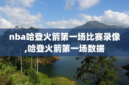 nba哈登火箭第一场比赛录像,哈登火箭第一场数据