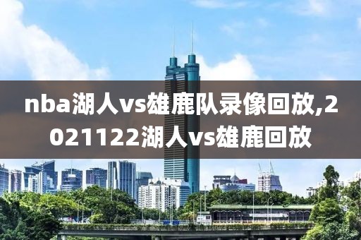 nba湖人vs雄鹿队录像回放,2021122湖人vs雄鹿回放