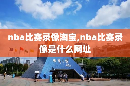 nba比赛录像淘宝,nba比赛录像是什么网址