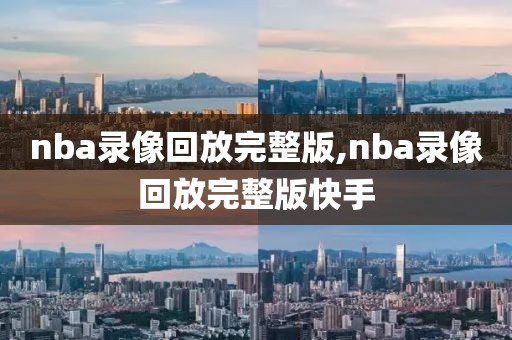 nba录像回放完整版,nba录像回放完整版快手