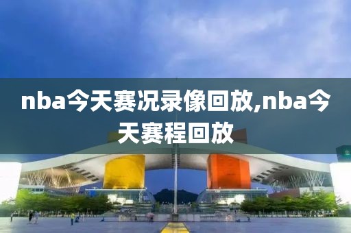 nba今天赛况录像回放,nba今天赛程回放