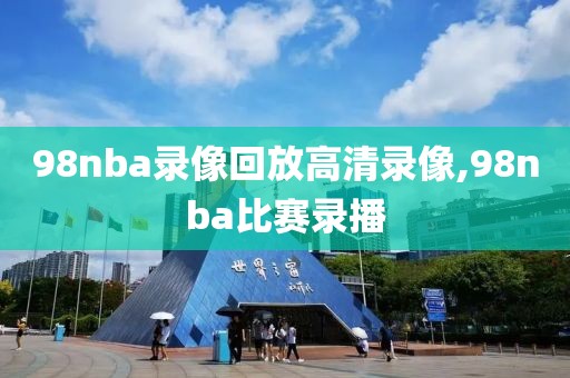 98nba录像回放高清录像,98nba比赛录播