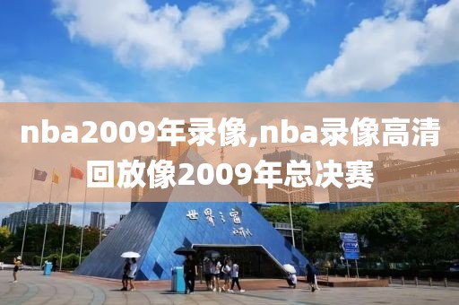 nba2009年录像,nba录像高清回放像2009年总决赛