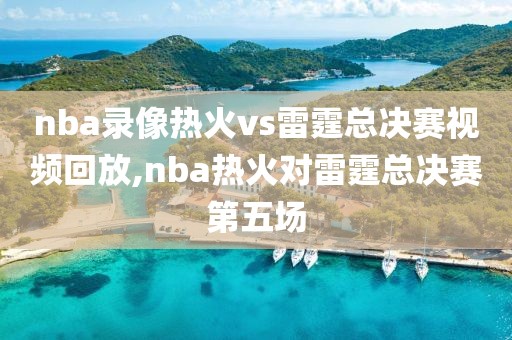 nba录像热火vs雷霆总决赛视频回放,nba热火对雷霆总决赛第五场