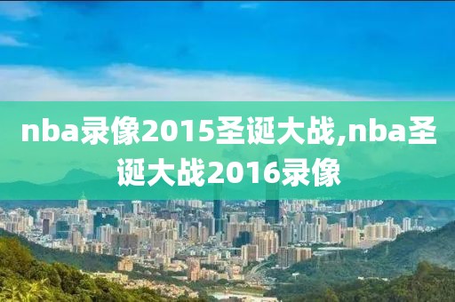 nba录像2015圣诞大战,nba圣诞大战2016录像