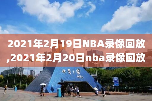 2021年2月19日NBA录像回放,2021年2月20日nba录像回放