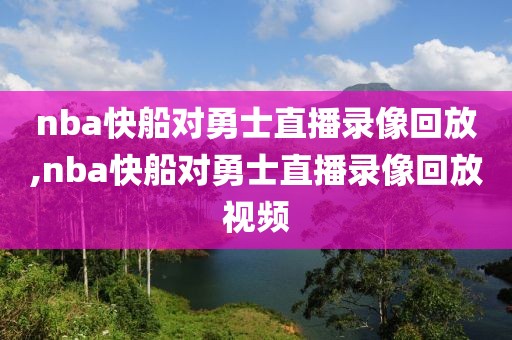 nba快船对勇士直播录像回放,nba快船对勇士直播录像回放视频