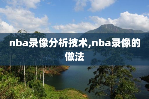 nba录像分析技术,nba录像的做法