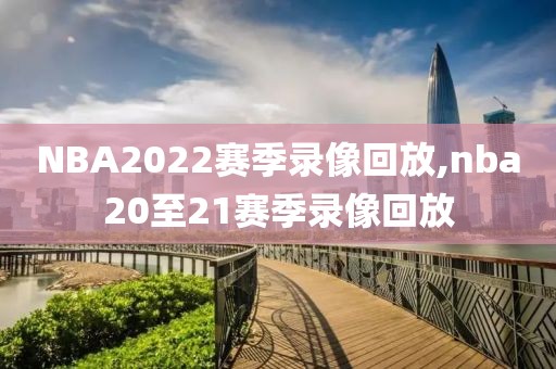 NBA2022赛季录像回放,nba20至21赛季录像回放