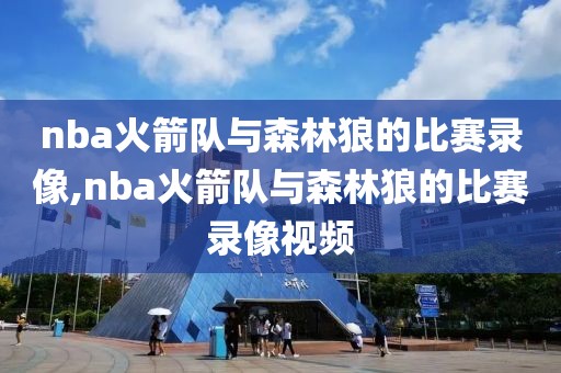 nba火箭队与森林狼的比赛录像,nba火箭队与森林狼的比赛录像视频