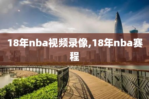 18年nba视频录像,18年nba赛程