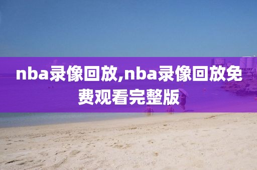 nba录像回放,nba录像回放免费观看完整版