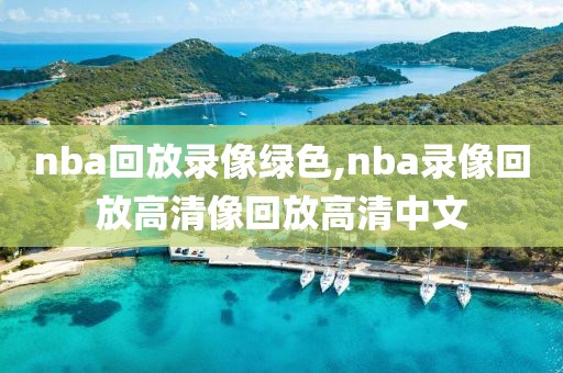 nba回放录像绿色,nba录像回放高清像回放高清中文