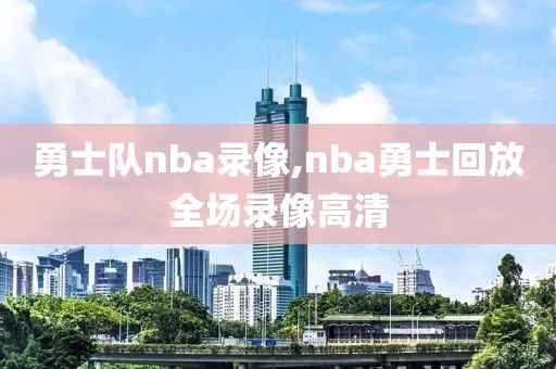 勇士队nba录像,nba勇士回放全场录像高清