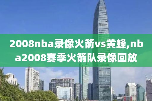 2008nba录像火箭vs黄蜂,nba2008赛季火箭队录像回放