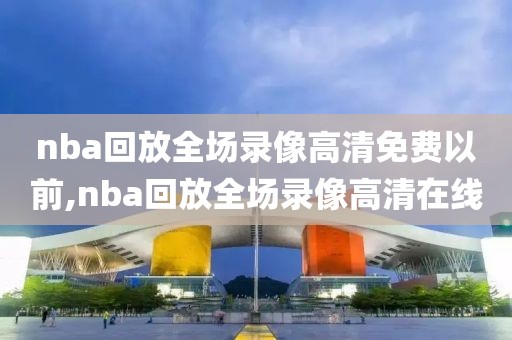 nba回放全场录像高清免费以前,nba回放全场录像高清在线