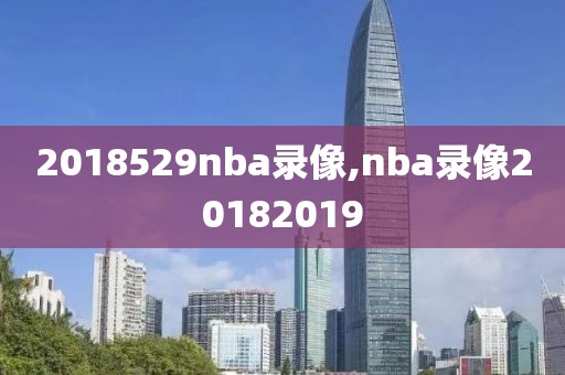 2018529nba录像,nba录像20182019