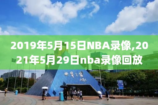 2019年5月15日NBA录像,2021年5月29日nba录像回放