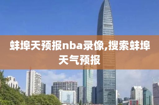 蚌埠天预报nba录像,搜索蚌埠天气预报