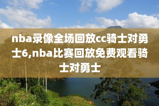 nba录像全场回放cc骑士对勇士6,nba比赛回放免费观看骑士对勇士