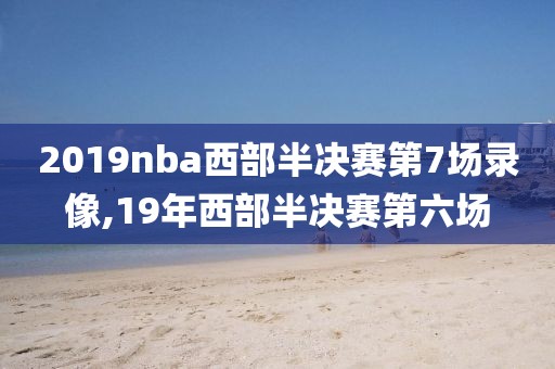 2019nba西部半决赛第7场录像,19年西部半决赛第六场