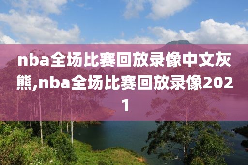 nba全场比赛回放录像中文灰熊,nba全场比赛回放录像2021