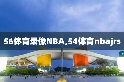 56体育录像NBA,54体育nbajrs