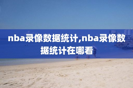 nba录像数据统计,nba录像数据统计在哪看