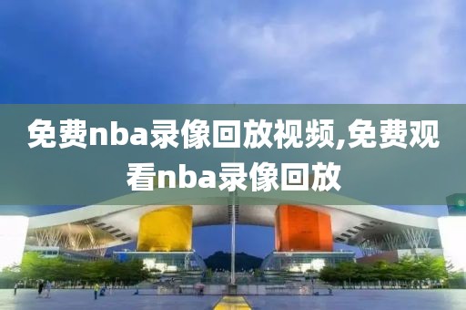 免费nba录像回放视频,免费观看nba录像回放