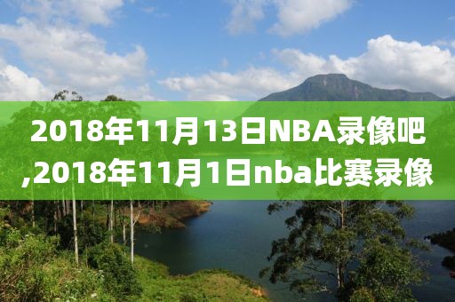 2018年11月13日NBA录像吧,2018年11月1日nba比赛录像