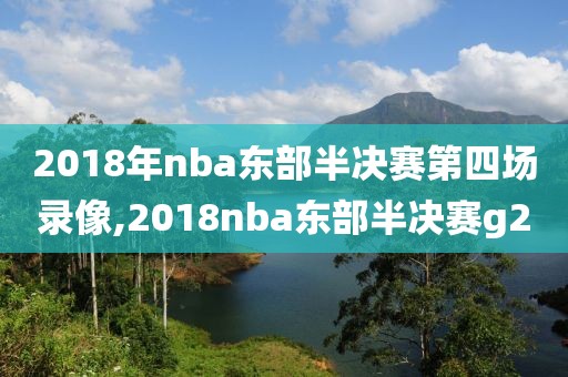 2018年nba东部半决赛第四场录像,2018nba东部半决赛g2