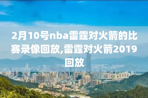 2月10号nba雷霆对火箭的比赛录像回放,雷霆对火箭2019回放