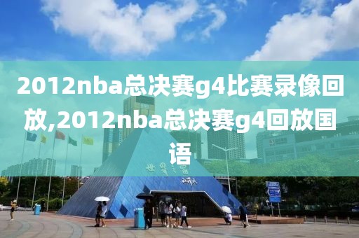 2012nba总决赛g4比赛录像回放,2012nba总决赛g4回放国语