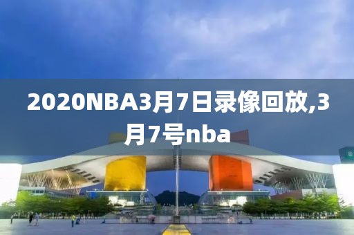 2020NBA3月7日录像回放,3月7号nba