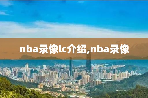 nba录像lc介绍,nba录像