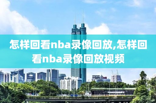 怎样回看nba录像回放,怎样回看nba录像回放视频