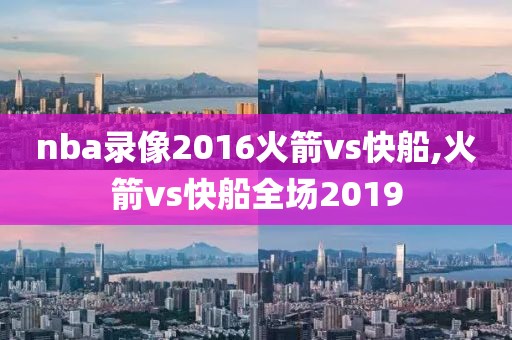 nba录像2016火箭vs快船,火箭vs快船全场2019