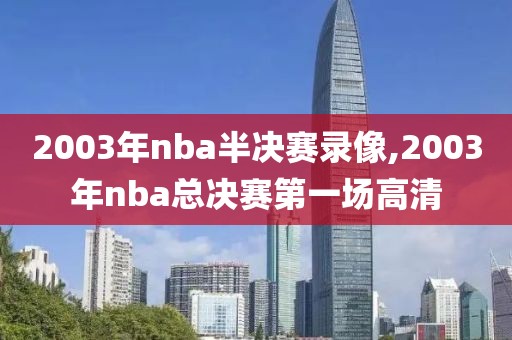 2003年nba半决赛录像,2003年nba总决赛第一场高清