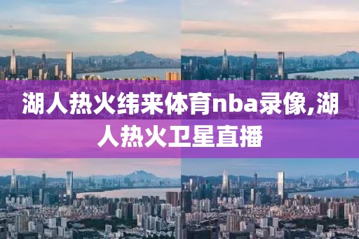 湖人热火纬来体育nba录像,湖人热火卫星直播